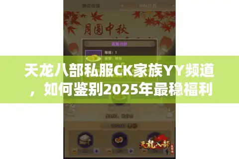 天龙八部私服CK家族YY频道，如何鉴别2025年最稳福利服？