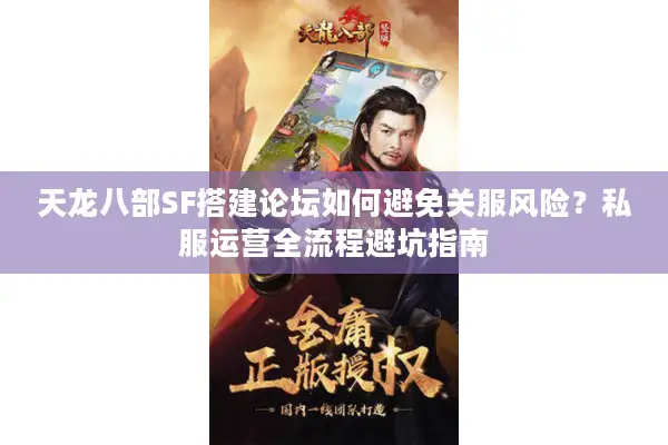 天龙八部SF搭建论坛如何避免关服风险？私服运营全流程避坑指南