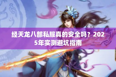 经天龙八部私服真的安全吗？2025年实测避坑指南