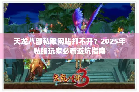 天龙八部私服网站打不开？2025年私服玩家必看避坑指南