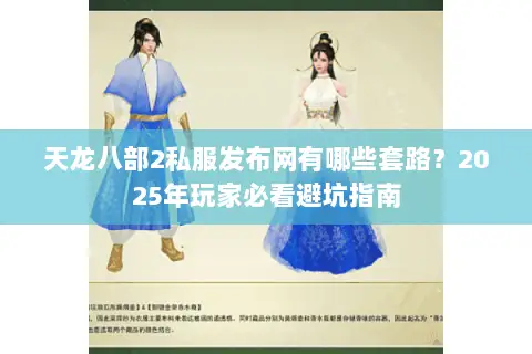 天龙八部2私服发布网有哪些套路?2025年玩家必看避坑指南 天龙八部2私服发布网有哪些套路?2025年玩家必看避坑指南