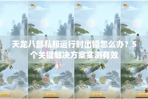 天龙八部私服运行时出错怎么办?5个关键解决方案实测有效 天龙八部私服运行时出错怎么办?5个关键解决方案实测有效