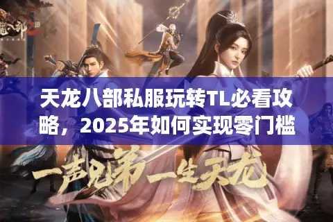 天龙八部私服玩转TL必看攻略,2025年如何实现零门槛开荒? 天龙八部私服玩转TL必看攻略,2025年如何实现零门槛开荒?
