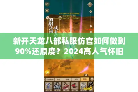 新开天龙八部私服仿官如何做到90%还原度?2024高人气怀旧版实测解析 新开天龙八部私服仿官如何做到90%还原度?2024高人气怀旧版实测解析