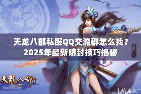 天龙八部私服QQ交流群怎么找?2025年最新防封技巧揭秘 天龙八部私服QQ交流群怎么找?2025年最新防封技巧揭秘