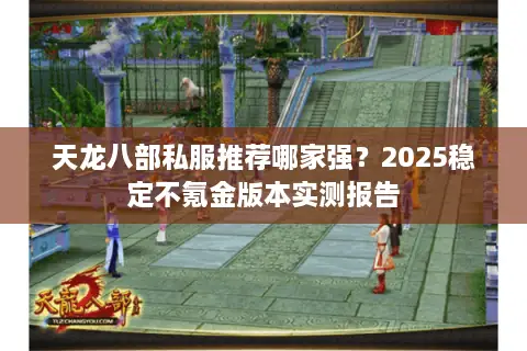 天龙八部私服推荐哪家强？2025稳定不氪金版本实测报告