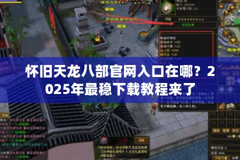 怀旧天龙八部官网入口在哪？2025年最稳下载教程来了