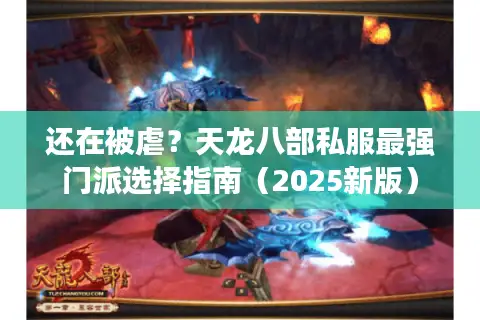 还在被虐？天龙八部私服最强门派选择指南（2025新版）