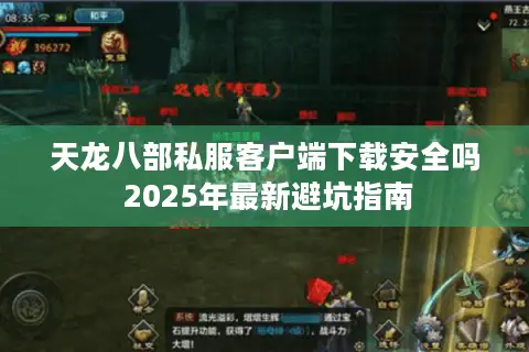 天龙八部私服客户端下载安全吗 2025年最新避坑指南 天龙八部私服客户端下载安全吗 2025年最新避坑指南