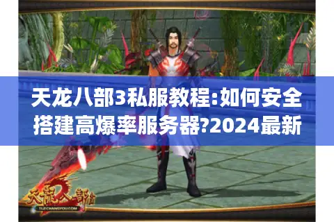 天龙八部3私服教程:如何安全搭建高爆率服务器?2024最新指南)