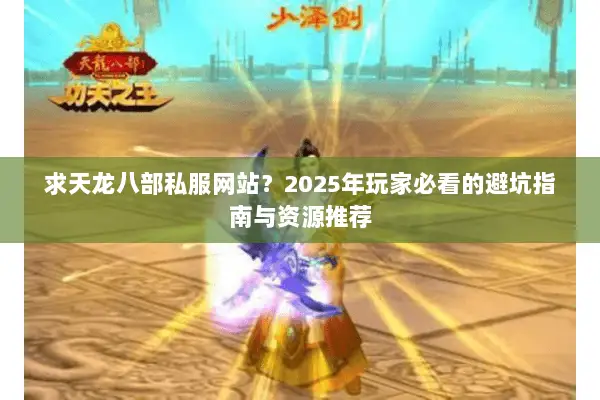 求天龙八部私服网站？2025年玩家必看的避坑指南与资源推荐
