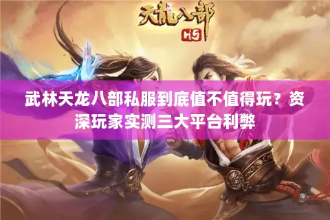 武林天龙八部私服到底值不值得玩?资深玩家实测三大平台利弊 武林天龙八部私服到底值不值得玩?资深玩家实测三大平台利弊