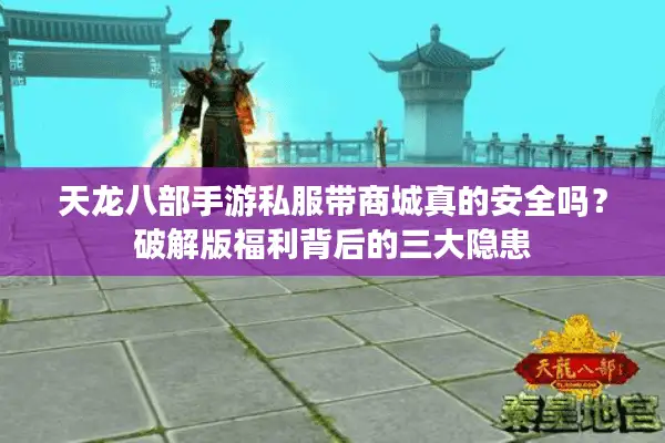 天龙八部手游私服带商城真的安全吗？破解版福利背后的三大隐患