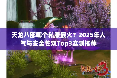 天龙八部哪个私服最火？2025年人气与安全性双Top3实测推荐