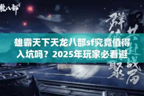 雄霸天下天龙八部sf究竟值得入坑吗？2025年玩家必看避坑指南