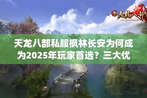 天龙八部私服枫林长安为何成为2025年玩家首选？三大优势解析