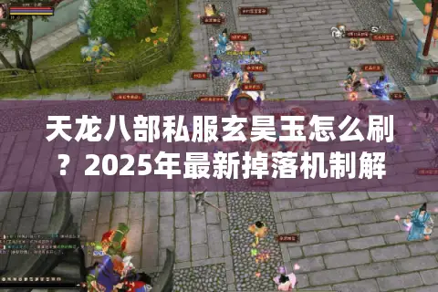 天龙八部私服玄昊玉怎么刷？2025年最新掉落机制解析