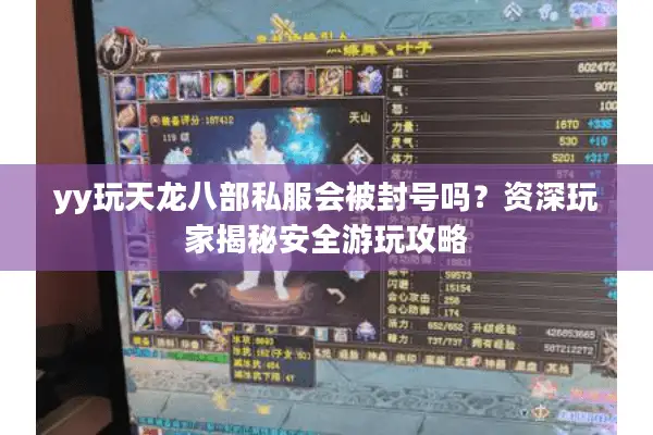 yy玩天龙八部私服会被封号吗?资深玩家揭秘安全游玩攻略 yy玩天龙八部私服会被封号吗?资深玩家揭秘安全游玩攻略