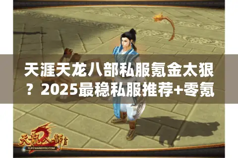 天涯天龙八部私服氪金太狠?2025最稳私服推荐+零氪攻略 天涯天龙八部私服氪金太狠?2025最稳私服推荐+零氪攻略