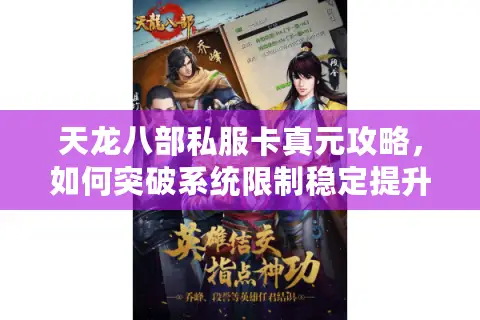天龙八部私服卡真元攻略，如何突破系统限制稳定提升战力？