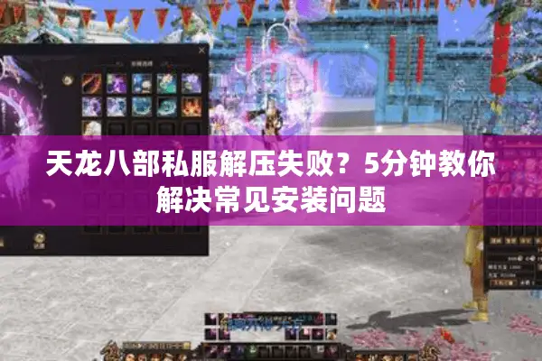 天龙八部私服解压失败?5分钟教你解决常见安装问题 天龙八部私服解压失败?5分钟教你解决常见安装问题