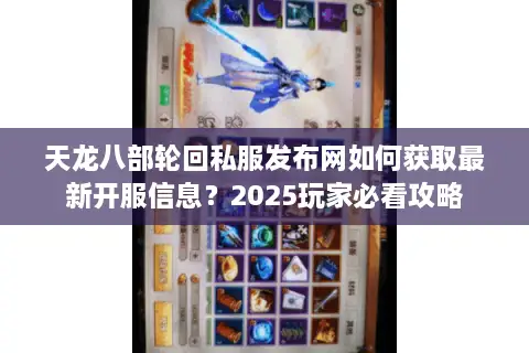 天龙八部轮回私服发布网如何获取最新开服信息?2025玩家必看攻略 天龙八部轮回私服发布网如何获取最新开服信息?2025玩家必看攻略