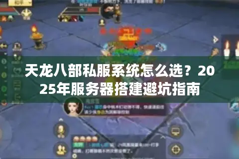 天龙八部私服系统怎么选？2025年服务器搭建避坑指南