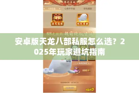 安卓版天龙八部私服怎么选?2025年玩家避坑指南 安卓版天龙八部私服怎么选?2025年玩家避坑指南