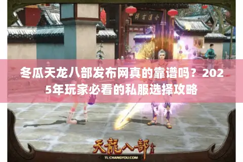 冬瓜天龙八部发布网真的靠谱吗?2025年玩家必看的私服选择攻略 冬瓜天龙八部发布网真的靠谱吗?2025年玩家必看的私服选择攻略