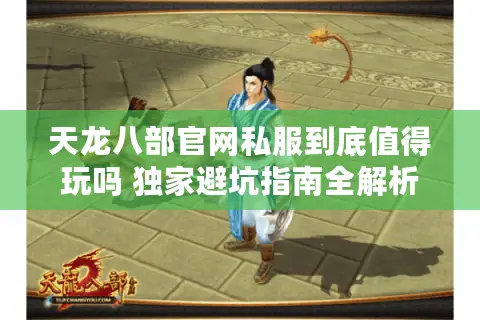 天龙八部官网私服到底值得玩吗 独家避坑指南全解析