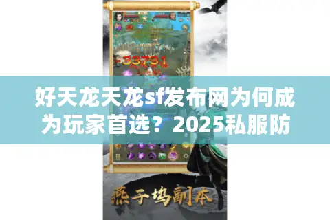 好天龙天龙sf发布网为何成为玩家首选？2025私服防坑指南来了