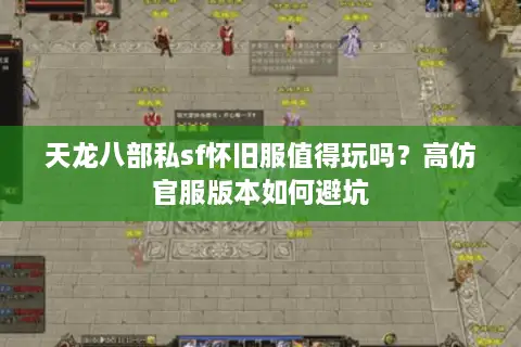 天龙八部私sf怀旧服值得玩吗？高仿官服版本如何避坑