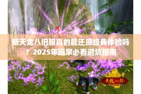 新天龙八旧服真的能还原经典体验吗？2025年玩家必看避坑指南