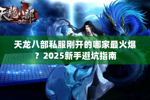 天龙八部私服刚开的哪家最火爆?2025新手避坑指南 天龙八部私服刚开的哪家最火爆?2025新手避坑指南