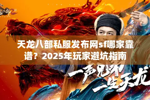 天龙八部私服发布网sf哪家靠谱？2025年玩家避坑指南