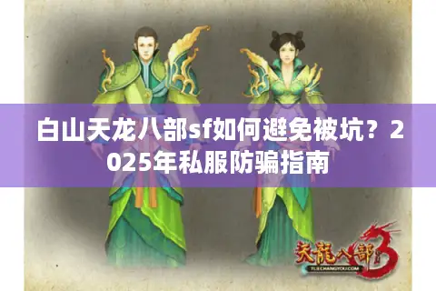白山天龙八部sf如何避免被坑?2025年私服防骗指南 白山天龙八部sf如何避免被坑?2025年私服防骗指南