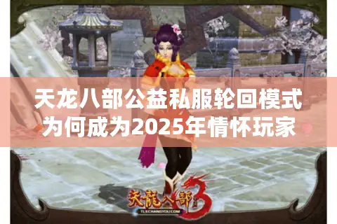 天龙八部公益私服轮回模式为何成为2025年情怀玩家首选？