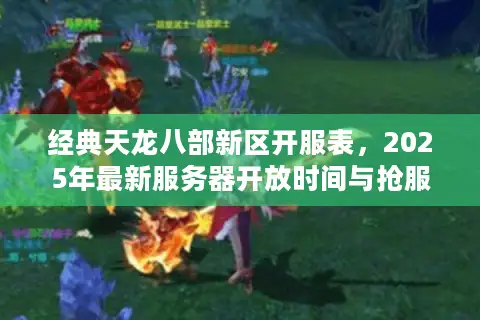 经典天龙八部新区开服表，2025年最新服务器开放时间与抢服攻略