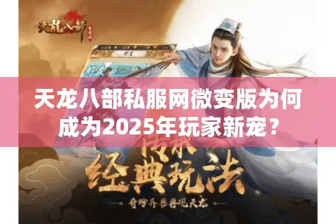 天龙八部私服网微变版为何成为2025年玩家新宠？