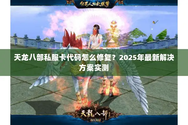 天龙八部私服卡代码怎么修复？2025年最新解决方案实测