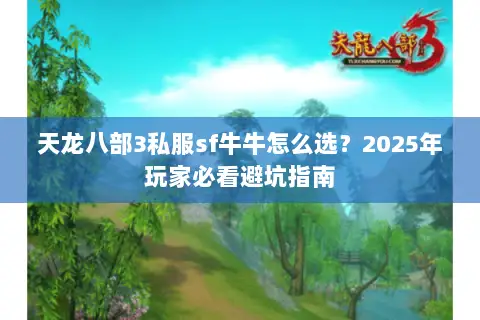 天龙八部3私服sf牛牛怎么选?2025年玩家必看避坑指南 天龙八部3私服sf牛牛怎么选?2025年玩家必看避坑指南