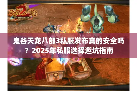 鬼谷天龙八部3私服发布真的安全吗？2025年私服选择避坑指南