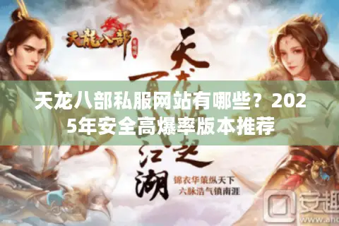 天龙八部私服网站有哪些?2025年安全高爆率版本推荐 天龙八部私服网站有哪些?2025年安全高爆率版本推荐