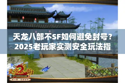 天龙八部不SF如何避免封号？2025老玩家实测安全玩法指南