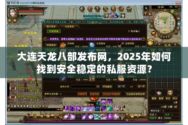 大连天龙八部发布网,2025年如何找到安全稳定的私服资源? 大连天龙八部发布网,2025年如何找到安全稳定的私服资源?