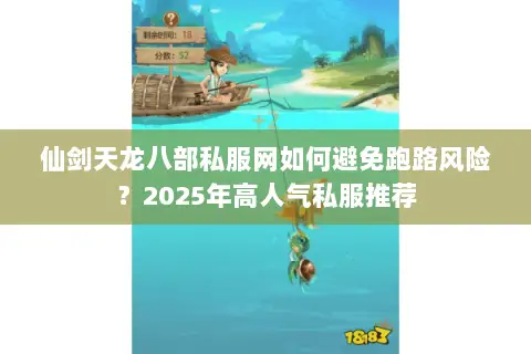 仙剑天龙八部私服网如何避免跑路风险？2025年高人气私服推荐