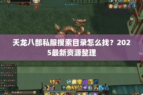 天龙八部私服搜索目录怎么找?2025最新资源整理 天龙八部私服搜索目录怎么找?2025最新资源整理
