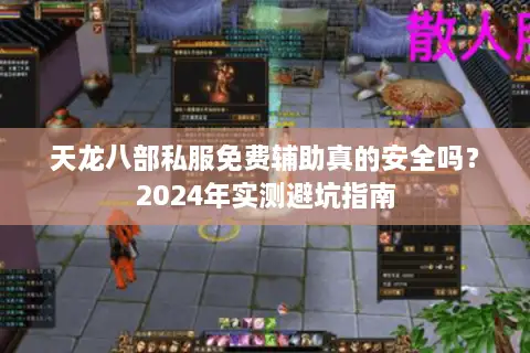 天龙八部私服免费辅助真的安全吗?2024年实测避坑指南 天龙八部私服免费辅助真的安全吗?2024年实测避坑指南