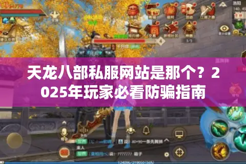 天龙八部私服网站是那个?2025年玩家必看防骗指南 天龙八部私服网站是那个?2025年玩家必看防骗指南