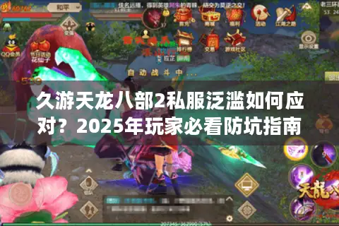 久游天龙八部2私服泛滥如何应对?2025年玩家必看防坑指南 久游天龙八部2私服泛滥如何应对?2025年玩家必看防坑指南